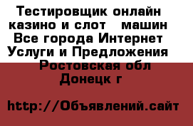 Тестировщик онлайн – казино и слот - машин - Все города Интернет » Услуги и Предложения   . Ростовская обл.,Донецк г.